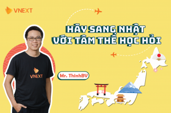 ANH THỊNH BV: “HÃY SANG NHẬT VỚI TÂM THẾ HỌC HỎI”