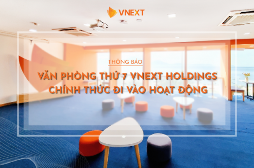 VĂN PHÒNG THỨ 7 VNEXT HOLDINGS CHÍNH THỨC ĐI VÀO HOẠT ĐỘNG