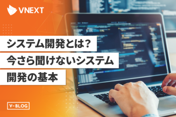 システム開発とは？今さら聞けないシステム開発の基本