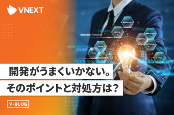 開発がうまくいかない。そのポイントと対処方は？