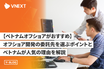 【ベトナムオフショアがおすすめ】委託先の選定ポイントとベトナムが人気の理由